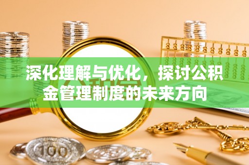 察雅深化理解与优化，探讨公积金管理制度的未来方向