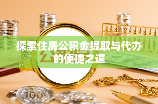 察雅探索住房公积金提取与代办的便捷之道