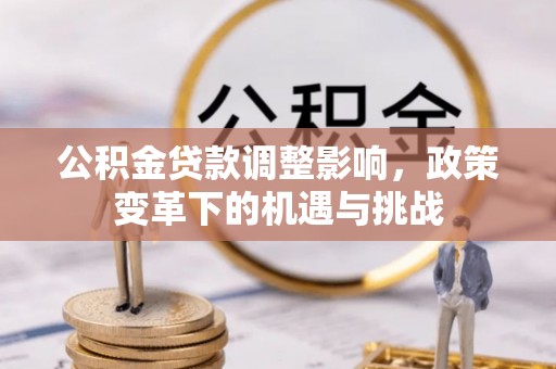 察雅公积金贷款调整影响，政策变革下的机遇与挑战