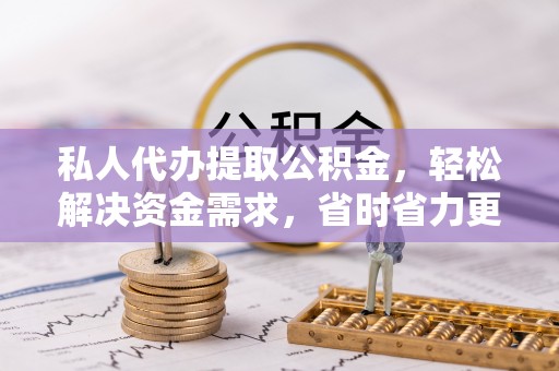 察雅私人代办提取公积金，轻松解决资金需求，省时省力更高效