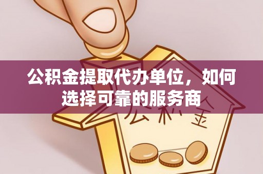 察雅公积金提取代办单位，如何选择可靠的服务商