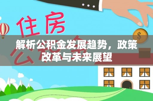 察雅解析公积金发展趋势，政策改革与未来展望
