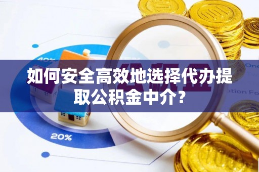 察雅如何安全高效地选择代办提取公积金中介？