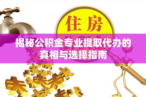察雅揭秘公积金专业提取代办的真相与选择指南
