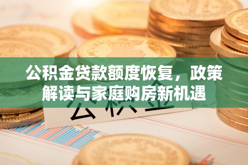 察雅公积金贷款额度恢复，政策解读与家庭购房新机遇