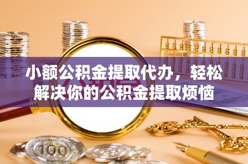 察雅小额公积金提取代办，轻松解决你的公积金提取烦恼