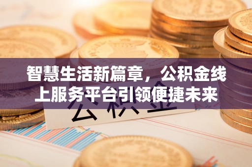 察雅智慧生活新篇章，公积金线上服务平台引领便捷未来