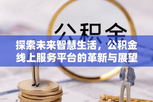 察雅探索未来智慧生活，公积金线上服务平台的革新与展望
