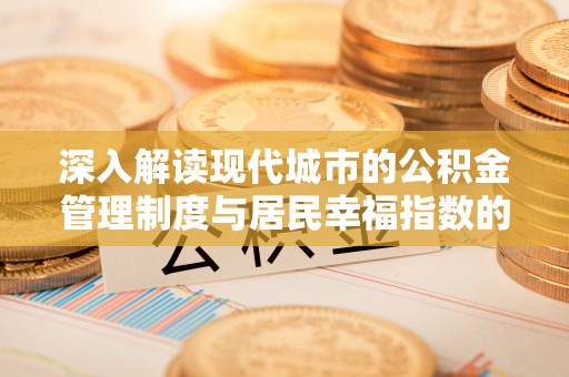 察雅深入解读现代城市的公积金管理制度与居民幸福指数的关联