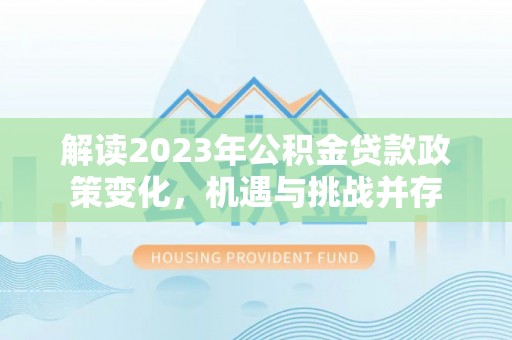 察雅解读2023年公积金贷款政策变化，机遇与挑战并存