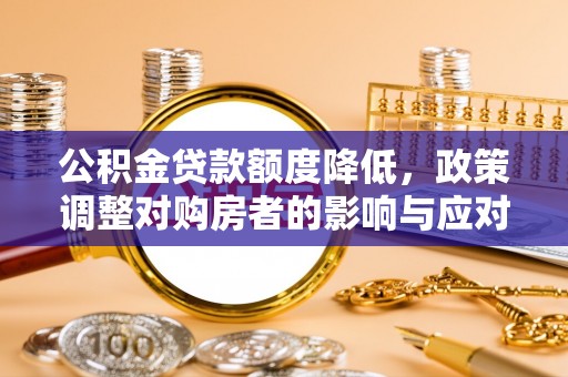 察雅公积金贷款额度降低，政策调整对购房者的影响与应对策略