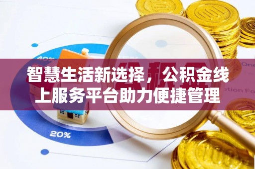 察雅智慧生活新选择，公积金线上服务平台助力便捷管理