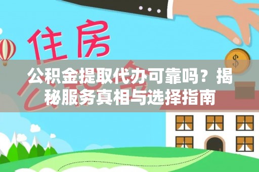 察雅公积金提取代办可靠吗？揭秘服务真相与选择指南