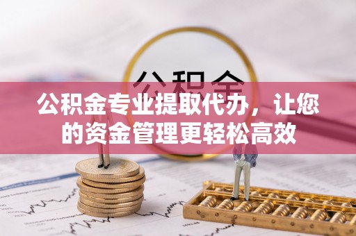 察雅公积金专业提取代办，让您的资金管理更轻松高效