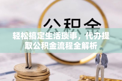 察雅轻松搞定生活琐事，代办提取公积金流程全解析