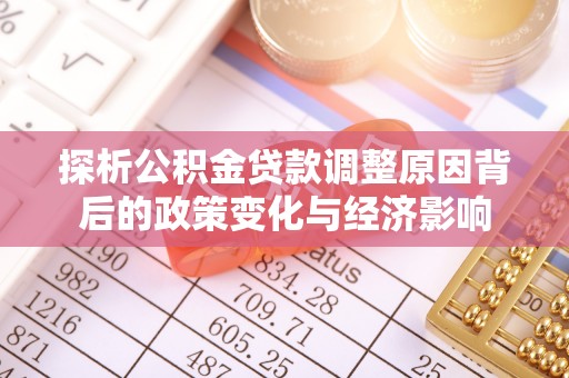 察雅探析公积金贷款调整原因背后的政策变化与经济影响