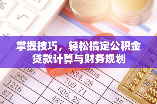 察雅掌握技巧，轻松搞定公积金贷款计算与财务规划