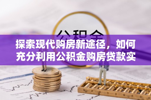 察雅探索现代购房新途径，如何充分利用公积金购房贷款实现置业梦想