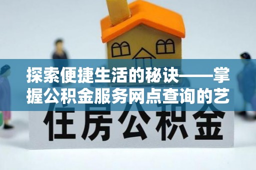 察雅探索便捷生活的秘诀——掌握公积金服务网点查询的艺术