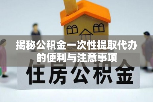 察雅揭秘公积金一次性提取代办的便利与注意事项