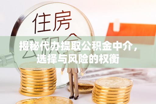 察雅揭秘代办提取公积金中介，选择与风险的权衡