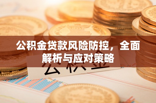察雅公积金贷款风险防控，全面解析与应对策略