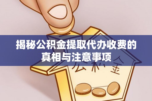 察雅揭秘公积金提取代办收费的真相与注意事项