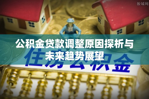 察雅公积金贷款调整原因探析与未来趋势展望