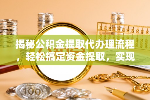 察雅揭秘公积金提取代办理流程，轻松搞定资金提取，实现财务自由