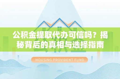察雅公积金提取代办可信吗？揭秘背后的真相与选择指南