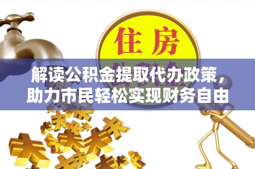 察雅解读公积金提取代办政策，助力市民轻松实现财务自由