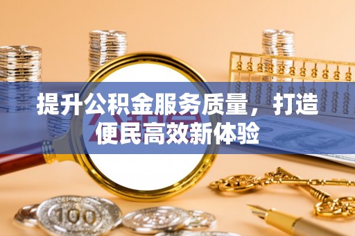 察雅提升公积金服务质量，打造便民高效新体验