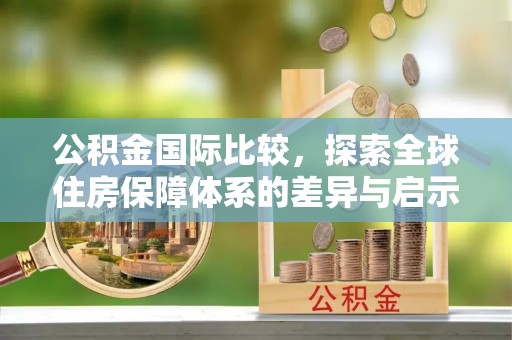 察雅公积金国际比较，探索全球住房保障体系的差异与启示