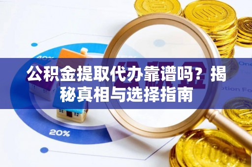 察雅公积金提取代办靠谱吗？揭秘真相与选择指南