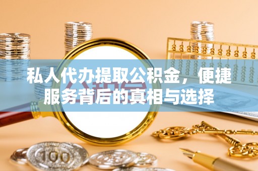 察雅私人代办提取公积金，便捷服务背后的真相与选择