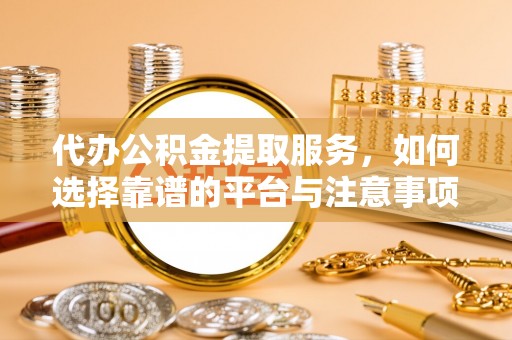 察雅代办公积金提取服务，如何选择靠谱的平台与注意事项