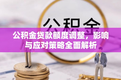 察雅公积金贷款额度调整，影响与应对策略全面解析