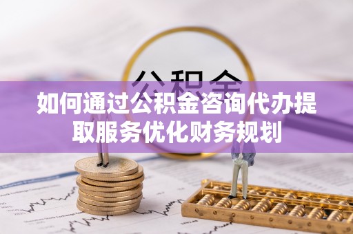 察雅如何通过公积金咨询代办提取服务优化财务规划