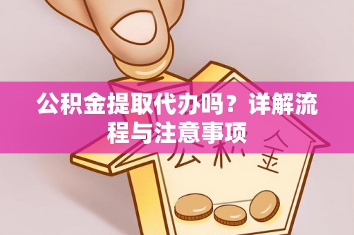 察雅公积金提取代办吗？详解流程与注意事项