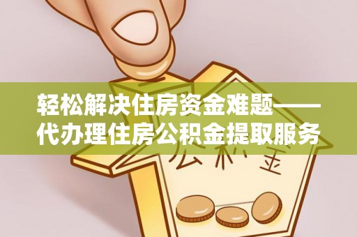 察雅轻松解决住房资金难题——代办理住房公积金提取服务详解