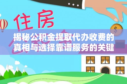 察雅揭秘公积金提取代办收费的真相与选择靠谱服务的关键