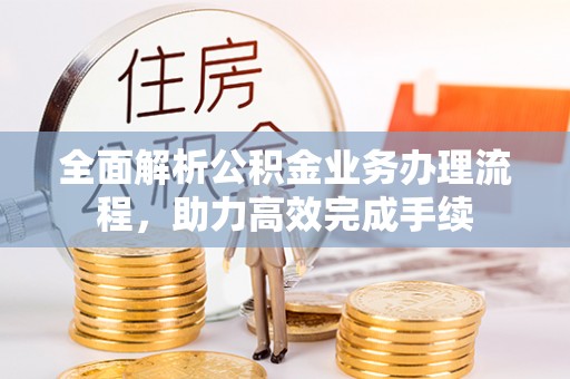 察雅全面解析公积金业务办理流程，助力高效完成手续
