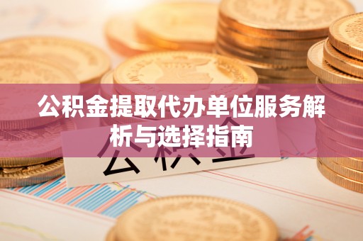 察雅公积金提取代办单位服务解析与选择指南