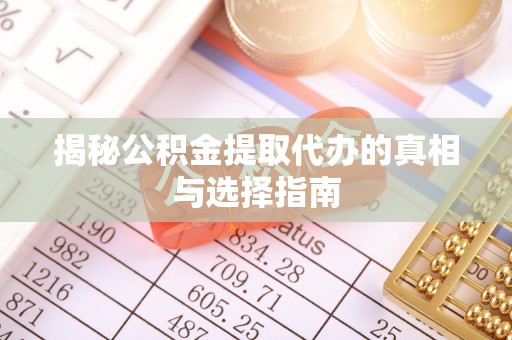 察雅揭秘公积金提取代办的真相与选择指南