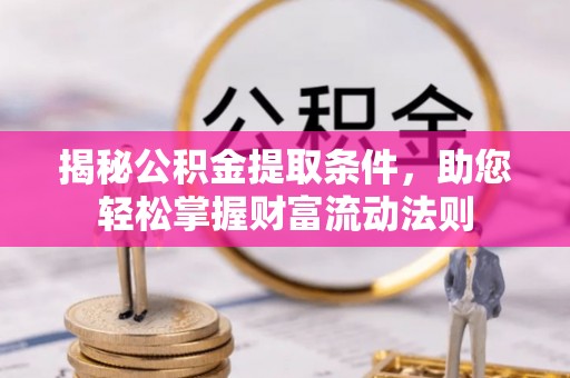 察雅揭秘公积金提取条件，助您轻松掌握财富流动法则