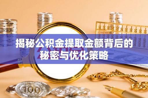 察雅揭秘公积金提取金额背后的秘密与优化策略