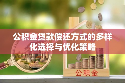 察雅公积金贷款偿还方式的多样化选择与优化策略