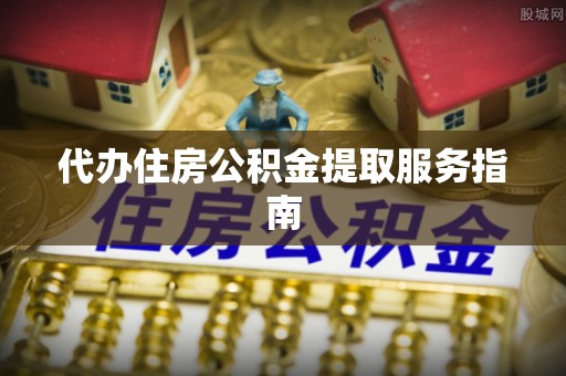 察雅代办住房公积金提取服务指南