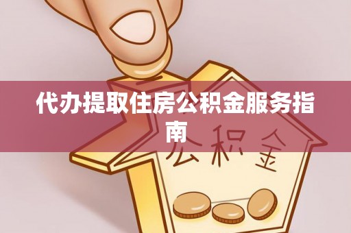 察雅代办提取住房公积金服务指南