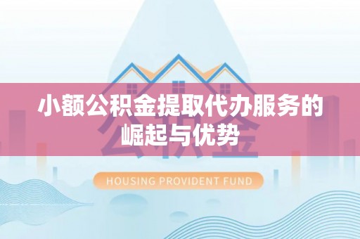 察雅小额公积金提取代办服务的崛起与优势